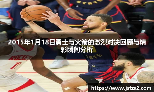 2015年1月18日勇士与火箭的激烈对决回顾与精彩瞬间分析