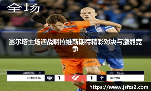 塞尔塔主场迎战啊拉维斯期待精彩对决与激烈竞争