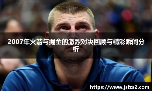 2007年火箭与掘金的激烈对决回顾与精彩瞬间分析
