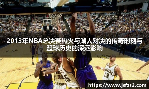 2013年NBA总决赛热火与湖人对决的传奇时刻与篮球历史的深远影响