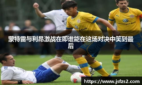 蒙特雷与利昂激战在即谁能在这场对决中笑到最后